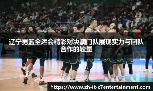 辽宁男篮全运会精彩对决澳门队展现实力与团队合作的较量