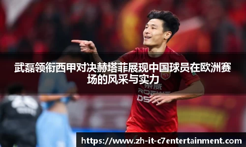 武磊领衔西甲对决赫塔菲展现中国球员在欧洲赛场的风采与实力