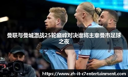 曼联与曼城激战25轮巅峰对决谁将主宰曼市足球之夜