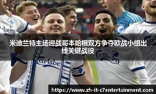 米迪兰特主场迎战哥本哈根双方争夺欧战小组出线关键战役