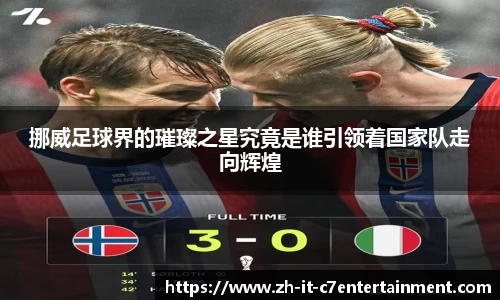 挪威足球界的璀璨之星究竟是谁引领着国家队走向辉煌