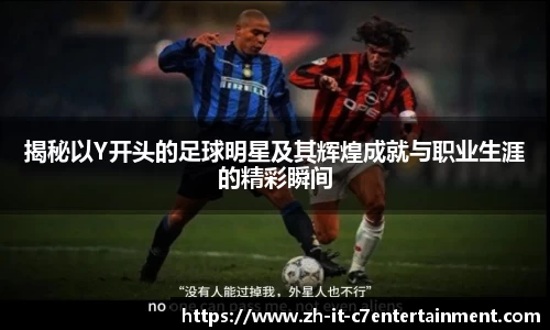 揭秘以Y开头的足球明星及其辉煌成就与职业生涯的精彩瞬间